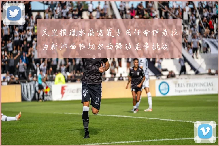 天空报道水晶宫夏季或任命伊劳拉为新帅面临切尔西强劲竞争挑战