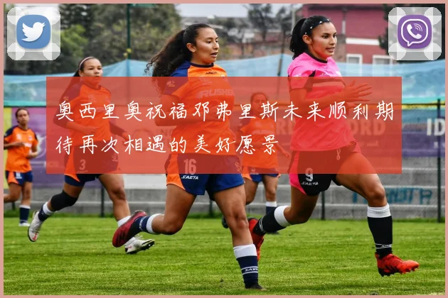 奥西里奥祝福邓弗里斯未来顺利期待再次相遇的美好愿景
