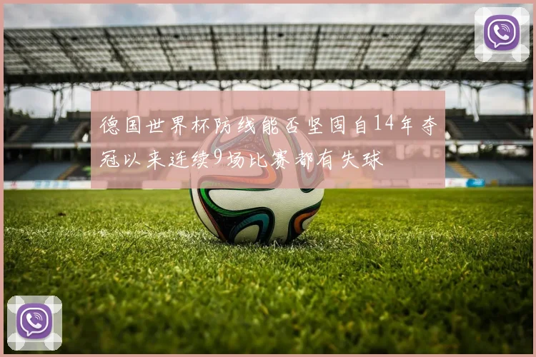 德国世界杯防线能否坚固自14年夺冠以来连续9场比赛都有失球