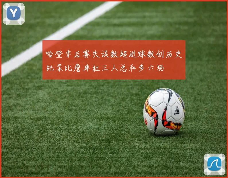 哈登季后赛失误数超进球数创历史纪录比詹库杜三人总和多六场