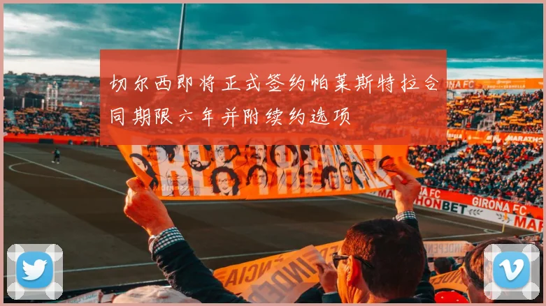 切尔西即将正式签约帕莱斯特拉合同期限六年并附续约选项