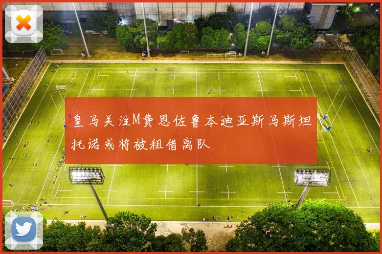 皇马关注M费恩佐鲁本迪亚斯马斯坦托诺或将被租借离队