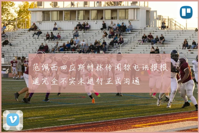 范佩西回应斯特林传闻称电讯报报道完全不实未进行正式沟通