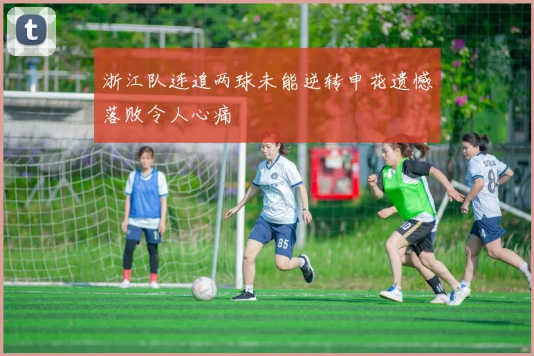 浙江队连追两球未能逆转申花遗憾落败令人心痛